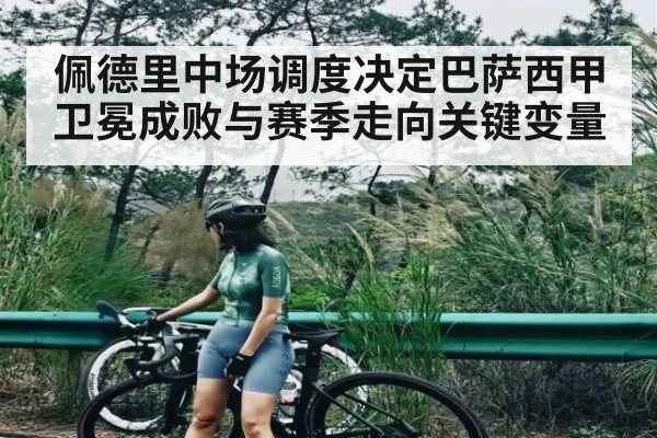 佩德里中场调度决定巴萨西甲卫冕成败与赛季走向关键变量 - Leyu