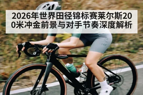 2026年世界田径锦标赛莱尔斯200米冲金前景与对手节奏深度解析 - Leyu