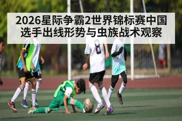 2026星际争霸2世界锦标赛中国选手出线形势与虫族战术观察