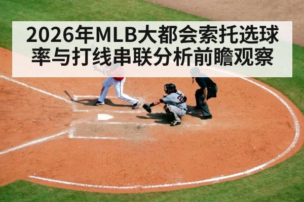 2026年MLB大都会索托选球率与打线串联分析前瞻观察 - Leyu